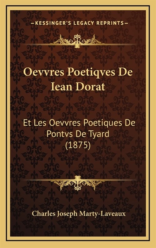 Oevvres Poetiqves de Iean Dorat: Et Les Oevvres Poetiques de Pontvs de Tyard (1875) (Hardcover)