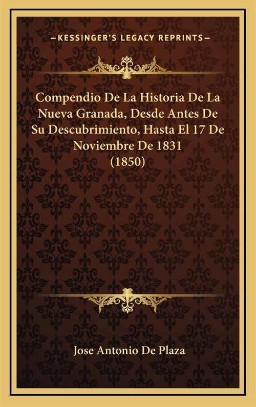 Compendio de La Historia de La Nueva Granada, Desde Antes de Su Descubrimiento, Hasta El 17 de Noviembre de 1831 (1850) (Hardcover)