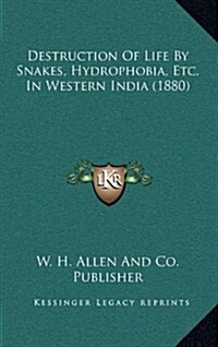 Destruction of Life by Snakes, Hydrophobia, Etc. in Western India (1880) (Hardcover)