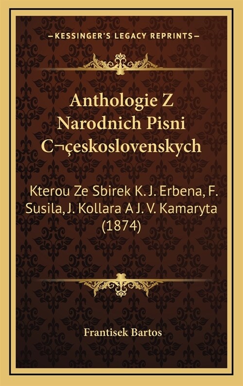 Anthologie Z Narodnich Pisni Ceskoslovenskych: Kterou Ze Sbirek K. J. Erbena, F. Susila, J. Kollara A J. V. Kamaryta (1874) (Hardcover)