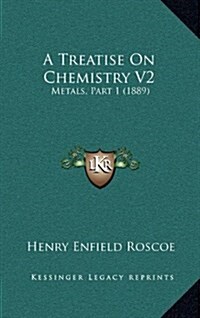 A Treatise on Chemistry V2: Metals, Part 1 (1889) (Hardcover)