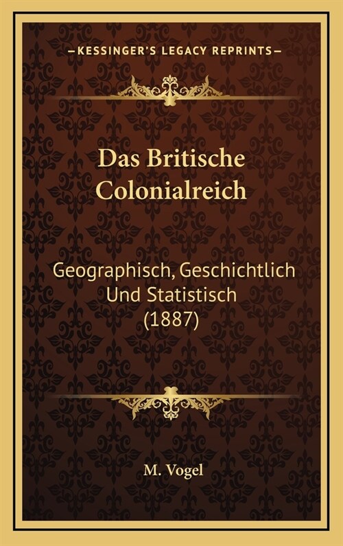 Das Britische Colonialreich: Geographisch, Geschichtlich Und Statistisch (1887) (Hardcover)
