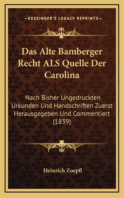 Das Alte Bamberger Recht ALS Quelle Der Carolina: Nach Bisher Ungedruckten Urkunden Und Handschriften Zuerst Herausgegeben Und Commentiert (1839) (Hardcover)
