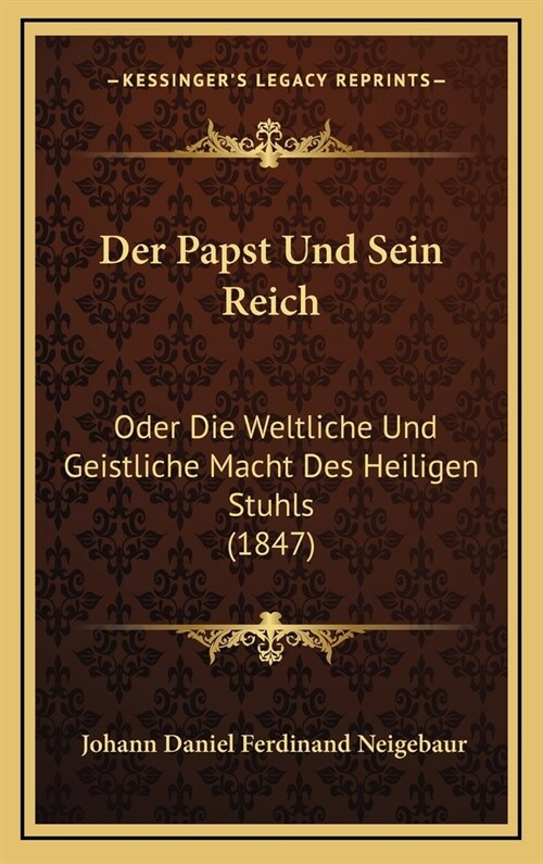 Der Papst Und Sein Reich: Oder Die Weltliche Und Geistliche Macht Des Heiligen Stuhls (1847) (Hardcover)
