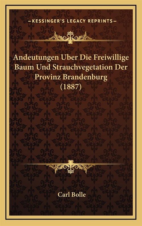 Andeutungen Uber Die Freiwillige Baum Und Strauchvegetation Der Provinz Brandenburg (1887) (Hardcover)