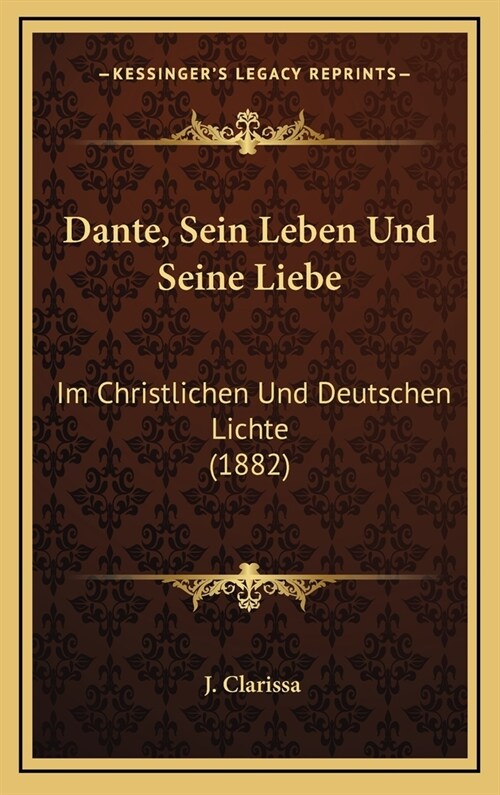 Dante, Sein Leben Und Seine Liebe: Im Christlichen Und Deutschen Lichte (1882) (Hardcover)