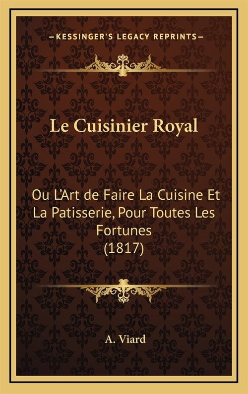 Le Cuisinier Royal: Ou LArt de Faire La Cuisine Et La Patisserie, Pour Toutes Les Fortunes (1817) (Hardcover)