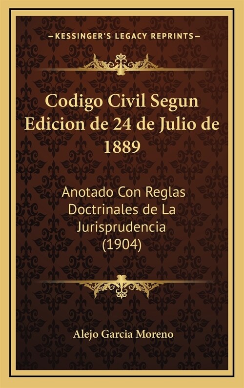 Codigo Civil Segun Edicion de 24 de Julio de 1889: Anotado Con Reglas Doctrinales de La Jurisprudencia (1904) (Hardcover)