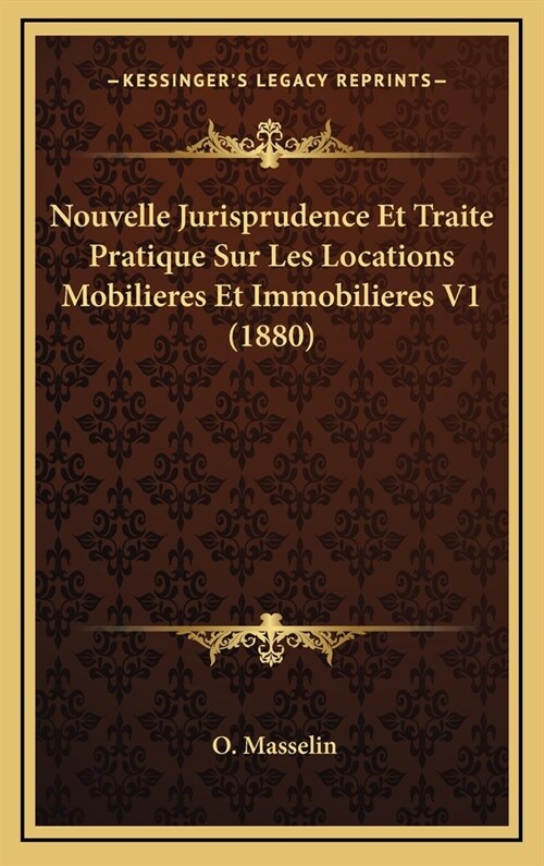 Nouvelle Jurisprudence Et Traite Pratique Sur Les Locations Mobilieres Et Immobilieres V1 (1880) (Hardcover)