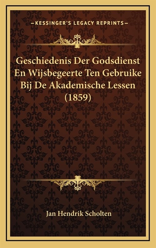 Geschiedenis Der Godsdienst En Wijsbegeerte Ten Gebruike Bij de Akademische Lessen (1859) (Hardcover)