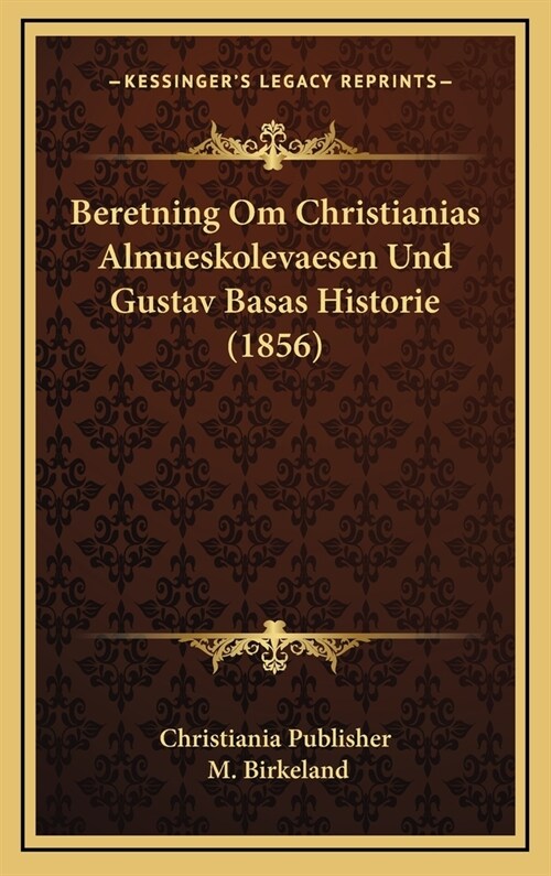 Beretning Om Christianias Almueskolevaesen Und Gustav Basas Historie (1856) (Hardcover)