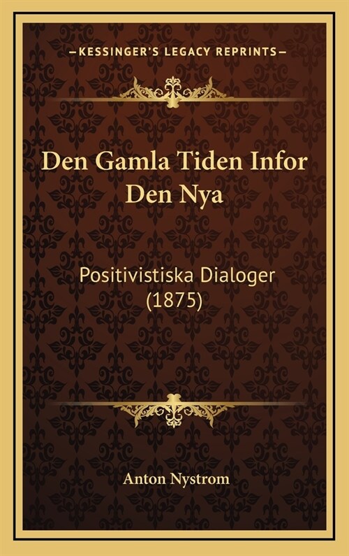 Den Gamla Tiden Infor Den Nya: Positivistiska Dialoger (1875) (Hardcover)