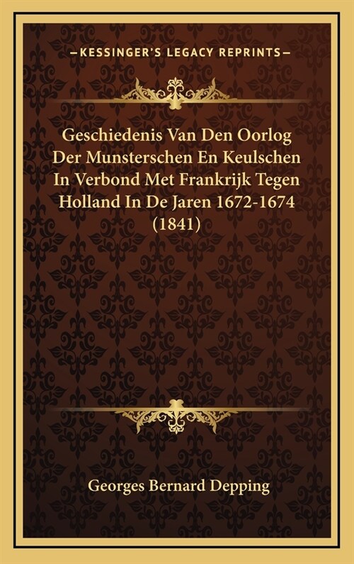 Geschiedenis Van Den Oorlog Der Munsterschen En Keulschen in Verbond Met Frankrijk Tegen Holland in de Jaren 1672-1674 (1841) (Hardcover)