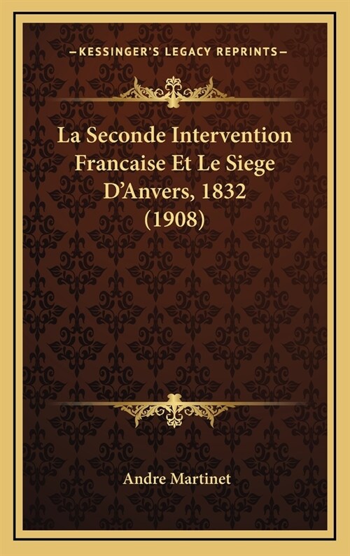 La Seconde Intervention Francaise Et Le Siege DAnvers, 1832 (1908) (Hardcover)