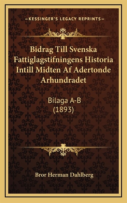 Bidrag Till Svenska Fattiglagstifningens Historia Intill Midten AF Adertonde Arhundradet: Bilaga A-B (1893) (Hardcover)