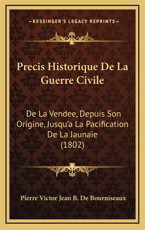 Precis Historique de La Guerre Civile: de La Vendee, Depuis Son Origine, Jusqua La Pacification de La Jaunaie (1802) (Hardcover)
