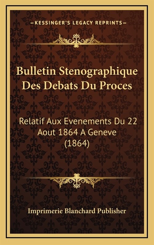 Bulletin Stenographique Des Debats Du Proces: Relatif Aux Evenements Du 22 Aout 1864 a Geneve (1864) (Hardcover)