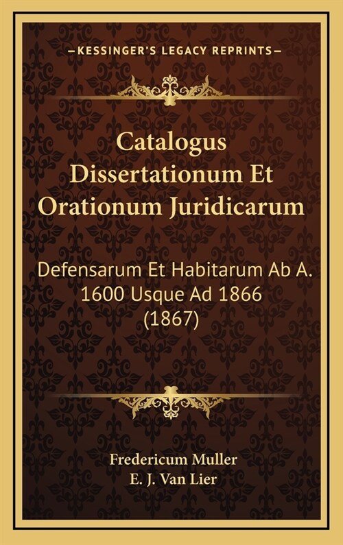 Catalogus Dissertationum Et Orationum Juridicarum: Defensarum Et Habitarum AB A. 1600 Usque Ad 1866 (1867) (Hardcover)