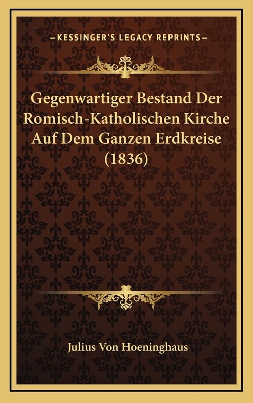 Gegenwartiger Bestand Der Romisch-Katholischen Kirche Auf Dem Ganzen Erdkreise (1836) (Hardcover)