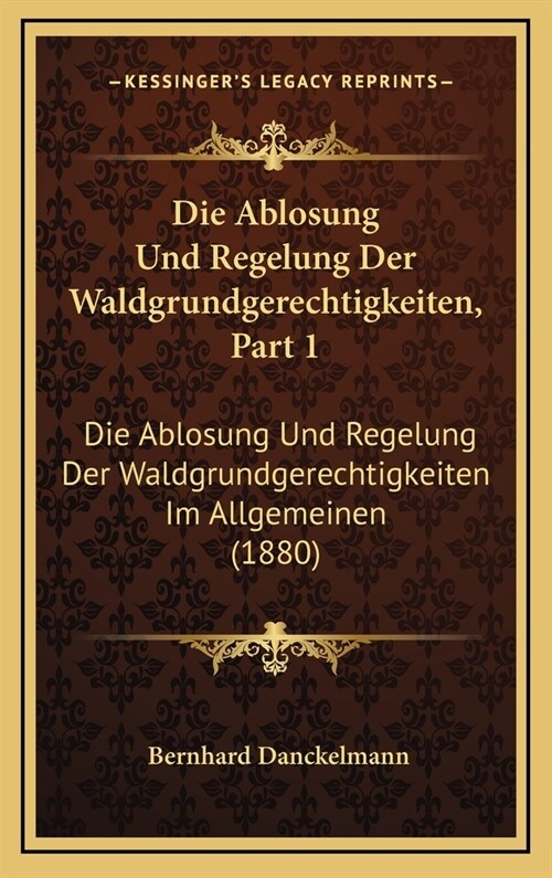 Die Ablosung Und Regelung Der Waldgrundgerechtigkeiten, Part 1: Die Ablosung Und Regelung Der Waldgrundgerechtigkeiten Im Allgemeinen (1880) (Hardcover)