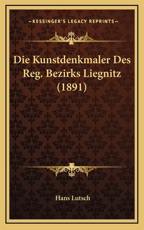 Die Kunstdenkmaler Des Reg. Bezirks Liegnitz (1891) (Hardcover)