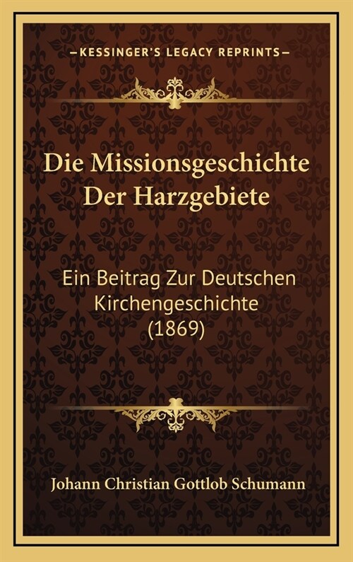 Die Missionsgeschichte Der Harzgebiete: Ein Beitrag Zur Deutschen Kirchengeschichte (1869) (Hardcover)