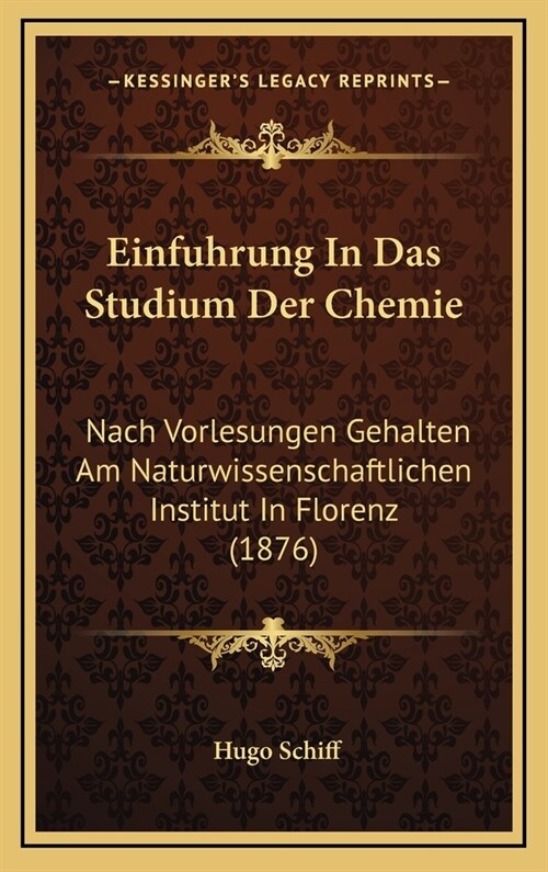 Einfuhrung in Das Studium Der Chemie: Nach Vorlesungen Gehalten Am Naturwissenschaftlichen Institut in Florenz (1876) (Hardcover)