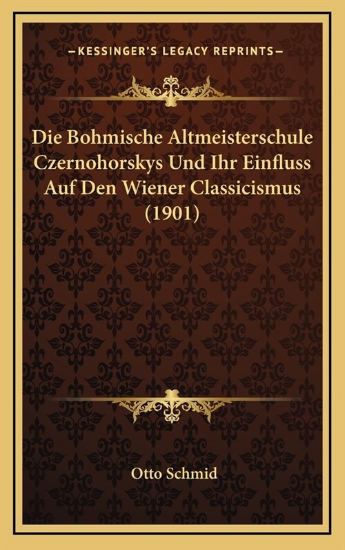Die Bohmische Altmeisterschule Czernohorskys Und Ihr Einfluss Auf Den Wiener Classicismus (1901) (Hardcover)