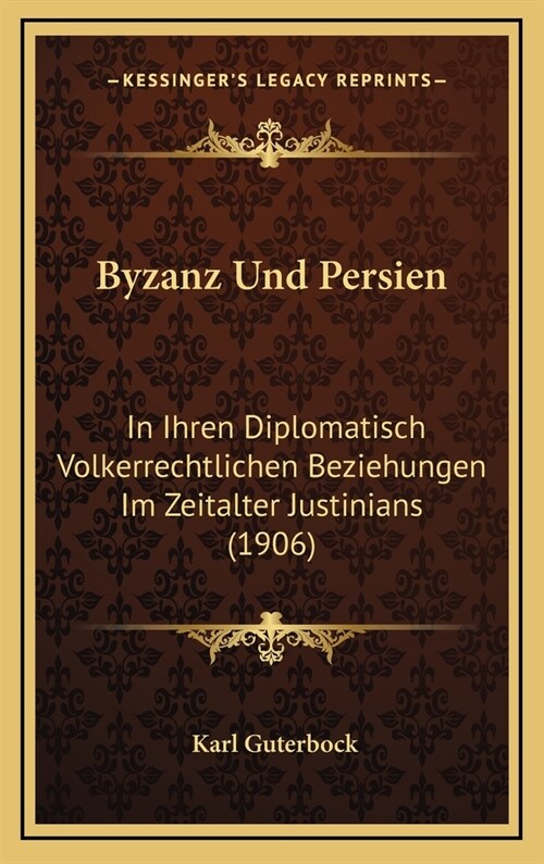 Byzanz Und Persien: In Ihren Diplomatisch Volkerrechtlichen Beziehungen Im Zeitalter Justinians (1906) (Hardcover)