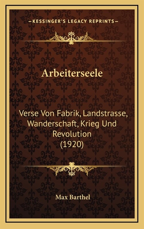 Arbeiterseele: Verse Von Fabrik, Landstrasse, Wanderschaft, Krieg Und Revolution (1920) (Hardcover)