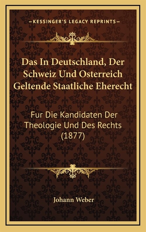 Das in Deutschland, Der Schweiz Und Osterreich Geltende Staatliche Eherecht: Fur Die Kandidaten Der Theologie Und Des Rechts (1877) (Hardcover)