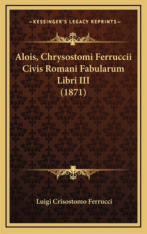 Alois, Chrysostomi Ferruccii Civis Romani Fabularum Libri III (1871) (Hardcover)
