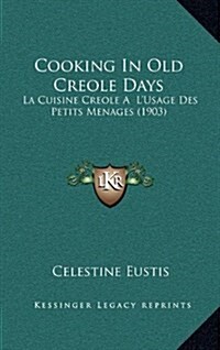 Cooking in Old Creole Days: La Cuisine Creole A LUsage Des Petits Menages (1903) (Hardcover)