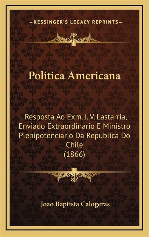 Politica Americana: Resposta Ao Exm. J. V. Lastarria, Enviado Extraordinario E Ministro Plenipotenciario Da Republica Do Chile (1866) (Hardcover)