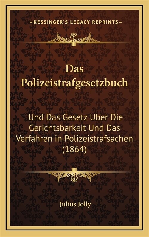 Das Polizeistrafgesetzbuch: Und Das Gesetz Uber Die Gerichtsbarkeit Und Das Verfahren in Polizeistrafsachen (1864) (Hardcover)