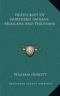 Priestcraft of Northern Indians, Mexicans and Peruvians (Hardcover)