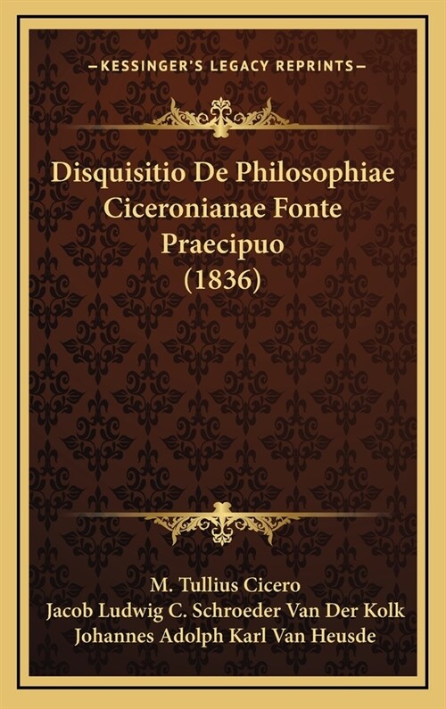 Disquisitio de Philosophiae Ciceronianae Fonte Praecipuo (1836) (Hardcover)