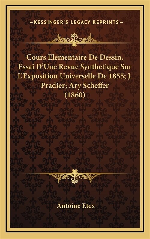 Cours Elementaire de Dessin, Essai DUne Revue Synthetique Sur LExposition Universelle de 1855; J. Pradier; Ary Scheffer (1860) (Hardcover)