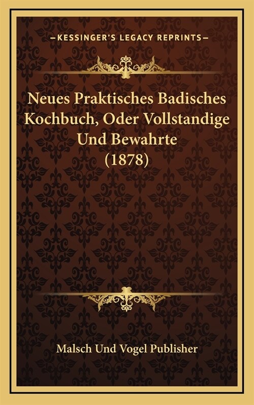 Neues Praktisches Badisches Kochbuch, Oder Vollstandige Und Bewahrte (1878) (Hardcover)