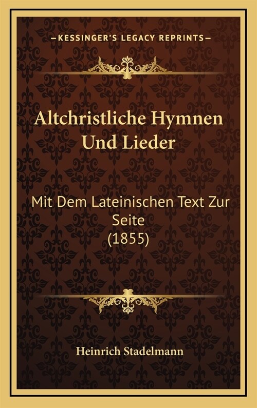 Altchristliche Hymnen Und Lieder: Mit Dem Lateinischen Text Zur Seite (1855) (Hardcover)