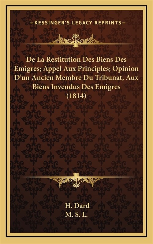 de La Restitution Des Biens Des Emigres; Appel Aux Principles; Opinion DUn Ancien Membre Du Tribunat, Aux Biens Invendus Des Emigres (1814) (Hardcover)