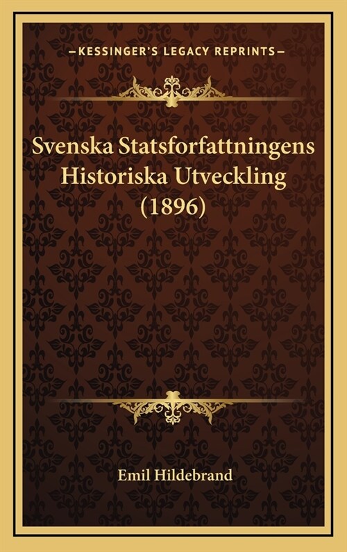 Svenska Statsforfattningens Historiska Utveckling (1896) (Hardcover)