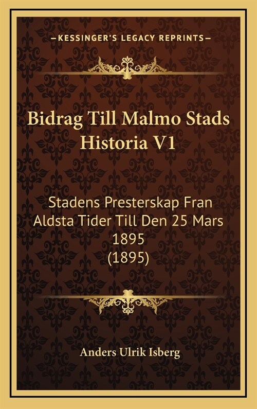 Bidrag Till Malmo Stads Historia V1: Stadens Presterskap Fran Aldsta Tider Till Den 25 Mars 1895 (1895) (Hardcover)