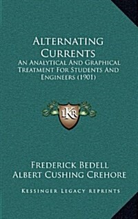 Alternating Currents: An Analytical and Graphical Treatment for Students and Engineers (1901) (Hardcover)