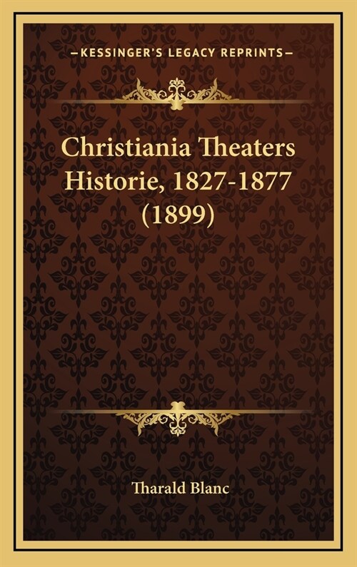 Christiania Theaters Historie, 1827-1877 (1899) (Hardcover)