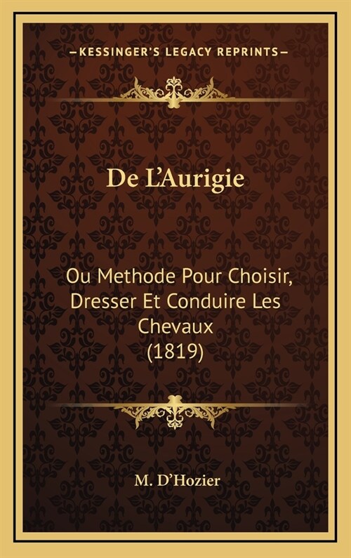 de LAurigie: Ou Methode Pour Choisir, Dresser Et Conduire Les Chevaux (1819) (Hardcover)