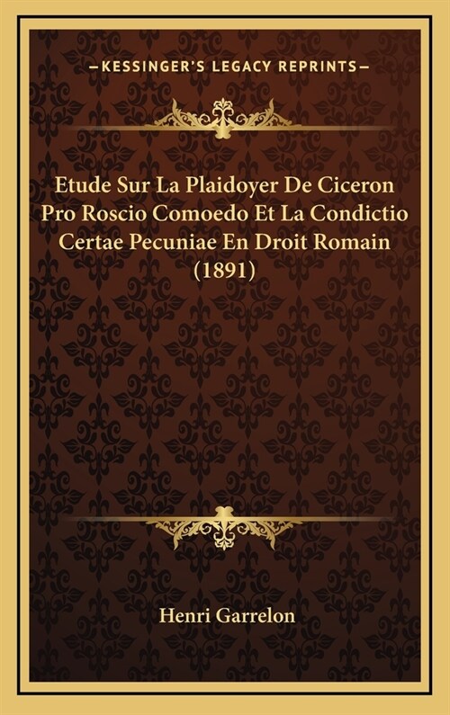 Etude Sur La Plaidoyer de Ciceron Pro Roscio Comoedo Et La Condictio Certae Pecuniae En Droit Romain (1891) (Hardcover)