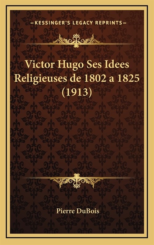 Victor Hugo Ses Idees Religieuses de 1802 a 1825 (1913) (Hardcover)