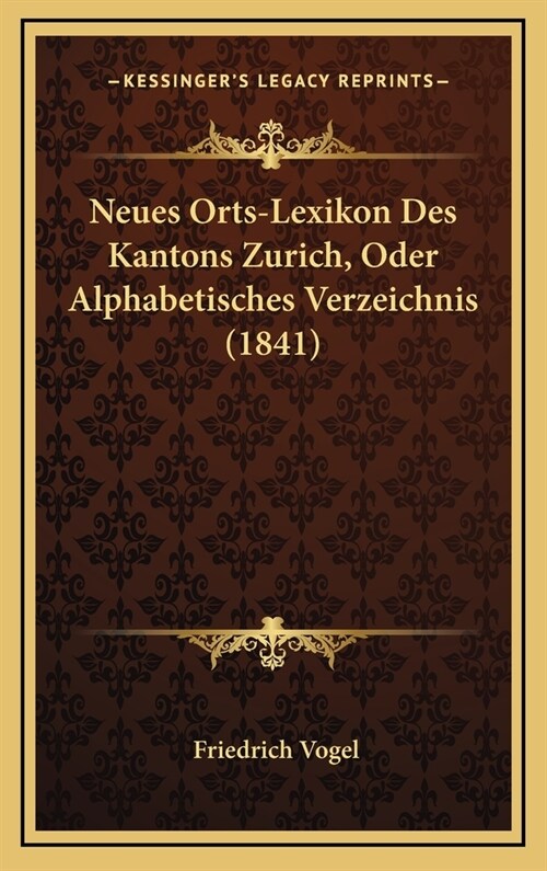 Neues Orts-Lexikon Des Kantons Zurich, Oder Alphabetisches Verzeichnis (1841) (Hardcover)