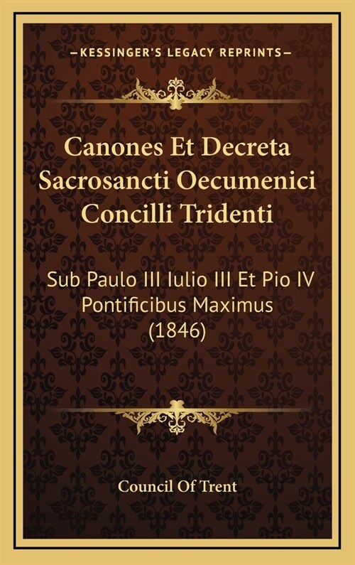 Canones Et Decreta Sacrosancti Oecumenici Concilli Tridenti: Sub Paulo III Iulio III Et Pio IV Pontificibus Maximus (1846) (Hardcover)